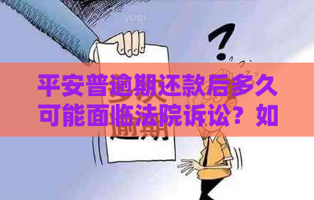 平安普逾期还款后多久可能面临法院诉讼？如何避免被起诉？