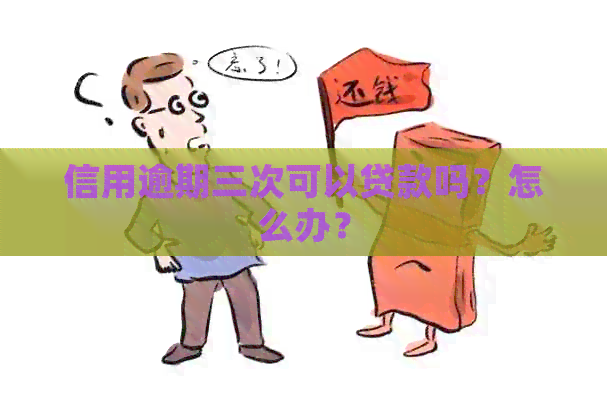 信用逾期三次可以贷款吗？怎么办？