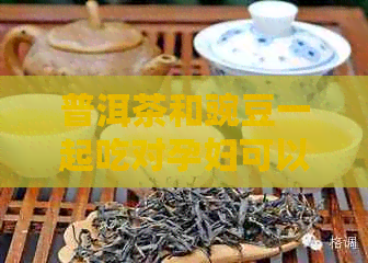 普洱茶和豌豆一起吃对孕妇可以吗？