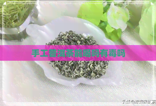 手工普洱茶能喝吗有吗