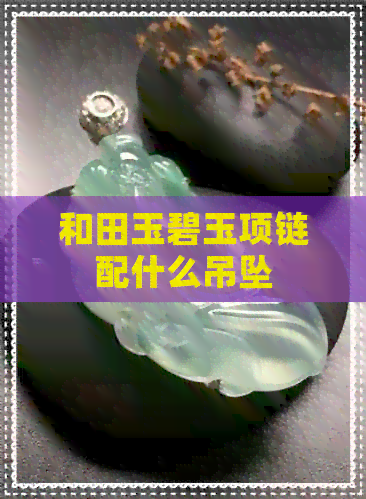 和田玉碧玉项链配什么吊坠