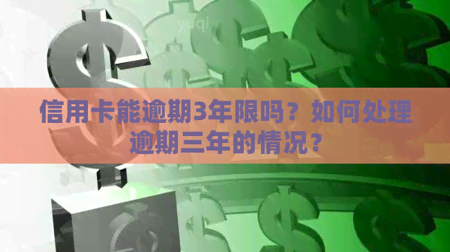 信用卡能逾期3年限吗？如何处理逾期三年的情况？