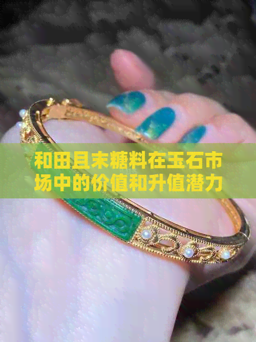 和田且末糖料在玉石市场中的价值和升值潜力：贵吗？价格行情如何？