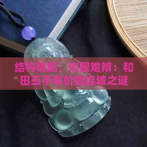 结构精细，肉眼难辨：和田玉手串价值连城之谜