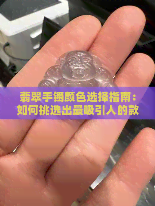 翡翠手镯颜色选择指南：如何挑选出最吸引人的款式