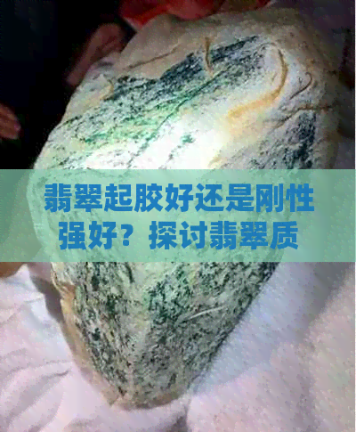 翡翠起胶好还是刚性强好？探讨翡翠质地的优劣