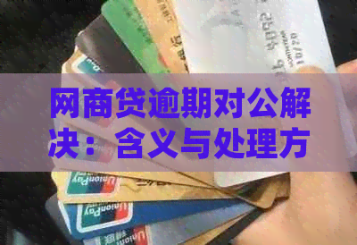 网商贷逾期对公解决：含义与处理方法