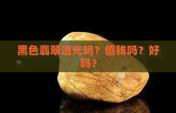 黑色翡翠透光吗？值钱吗？好吗？