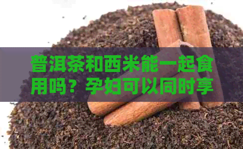 普洱茶和西米能一起食用吗？孕妇可以同时享用早餐并饮茶吗？