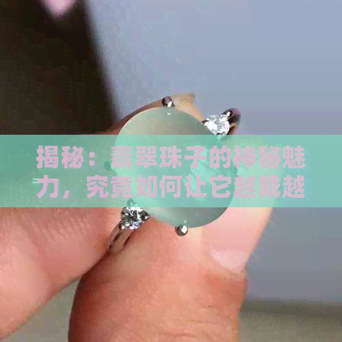 揭秘：翡翠珠子的神秘魅力，究竟如何让它越戴越亮？