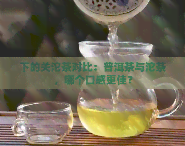 下的关沱茶对比：普洱茶与沱茶，哪个口感更佳？