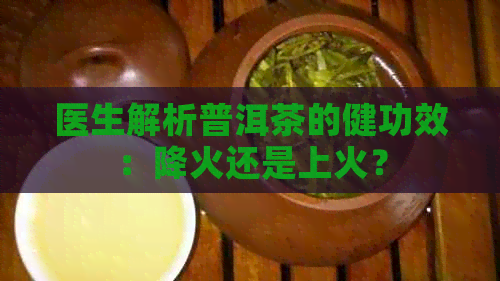 医生解析普洱茶的健功效：降火还是上火？