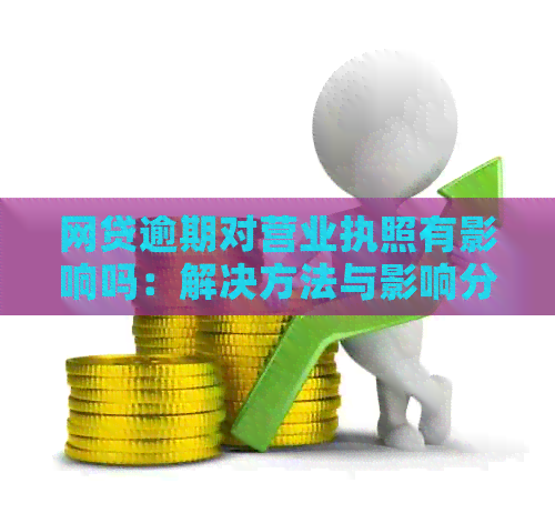 网贷逾期对营业执照有影响吗：解决方法与影响分析