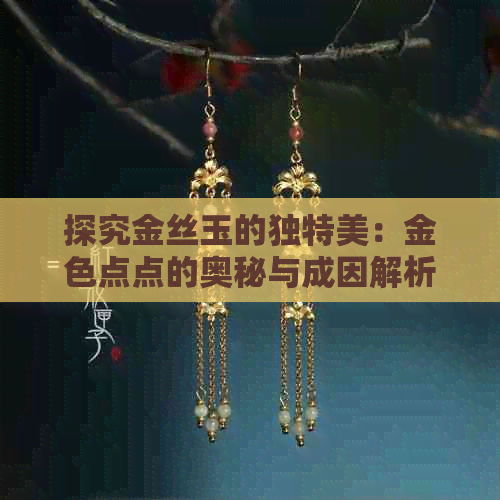 探究金丝玉的独特美：金色点点的奥秘与成因解析