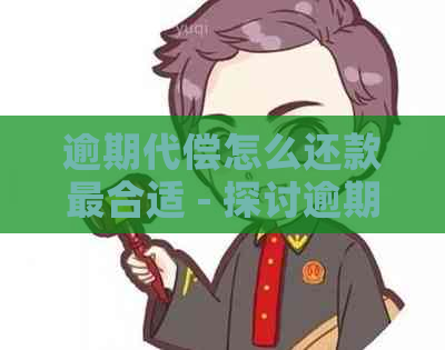 逾期代偿怎么还款最合适 - 探讨逾期代偿还款的更优化方式和依据