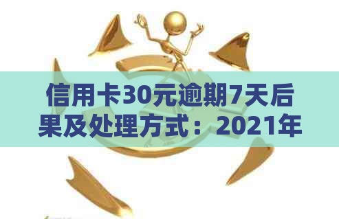 信用卡30元逾期7天后果及处理方式：2021年真实案例解析