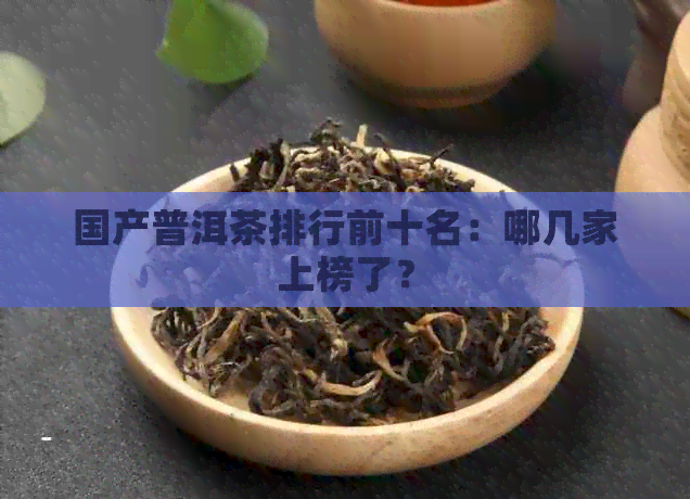 国产普洱茶排行前十名：哪几家上榜了？