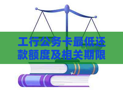 工行公务卡更低还款额度及相关期限