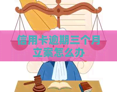 信用卡逾期三个月立案怎么办