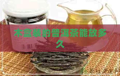 木盒装的普洱茶能放多久