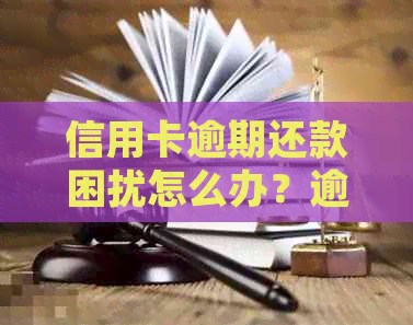 信用卡逾期还款困扰怎么办？逾期还款持续中如何处理？