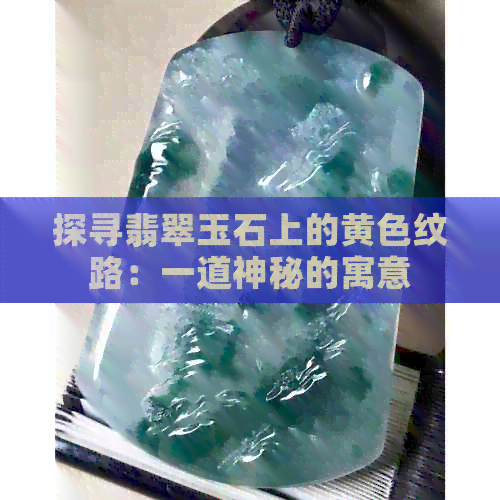 探寻翡翠玉石上的黄色纹路：一道神秘的寓意