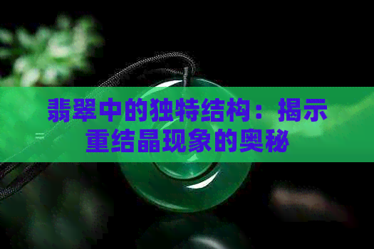 翡翠中的独特结构：揭示重结晶现象的奥秘