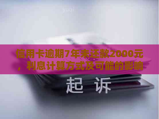 信用卡逾期7年未还款2000元，利息计算方式及可能的影响全解析