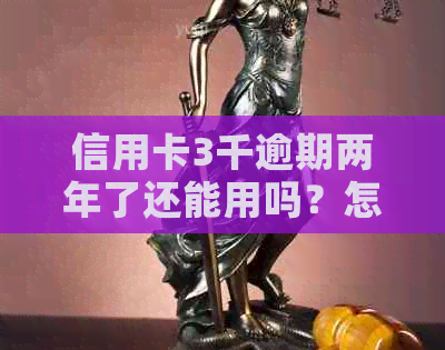 信用卡3千逾期两年了还能用吗？怎么办？