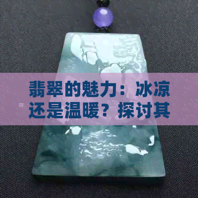 翡翠的魅力：冰凉还是温暖？探讨其独特的温度感受