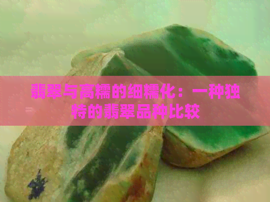 翡翠与高糯的细糯化：一种独特的翡翠品种比较