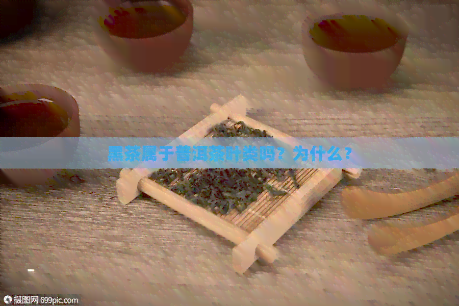 黑茶属于普洱茶叶类吗？为什么？