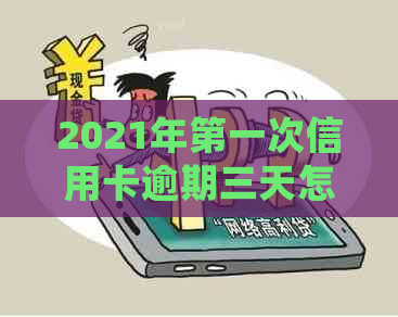 2021年之一次信用卡逾期三天怎么办？逾期后果与处理方法全解析！