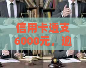 信用卡透支6000元，逾期四个月后的处理方式