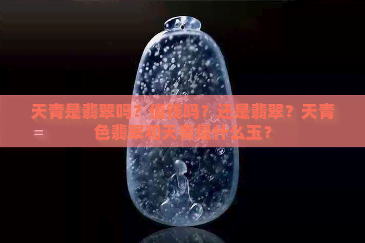 天青是翡翠吗？值钱吗？还是翡翠？天青色翡翠和天青是什么玉？