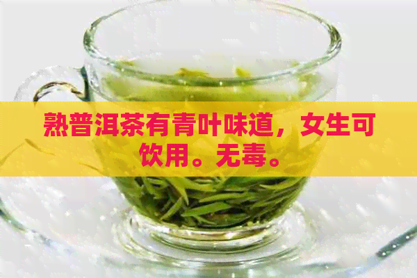 熟普洱茶有青叶味道，女生可饮用。无。