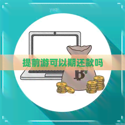 提前游可以期还款吗