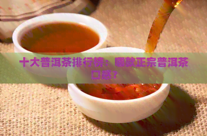 十大普洱茶排行榜：哪款正宗普洱茶口感？