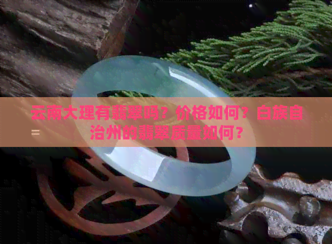 云南大理有翡翠吗？价格如何？白族自治州的翡翠质量如何？