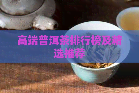 高端普洱茶排行榜及精选推荐