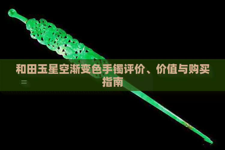 和田玉星空渐变色手镯评价、价值与购买指南