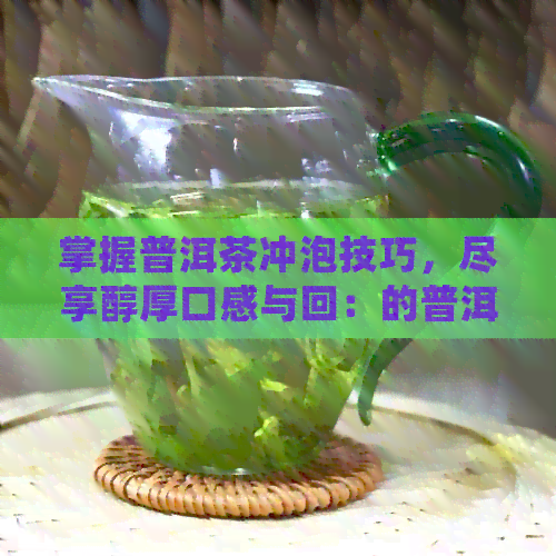 掌握普洱茶冲泡技巧，尽享醇厚口感与回：的普洱茶冲泡方法探讨