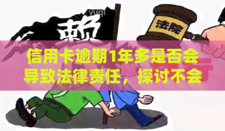 信用卡逾期1年多是否会导致法律责任，探讨不会坐牢的可能性