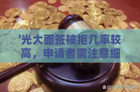 '光大面签被拒几率较高，申请者需注意细节提高通过率'