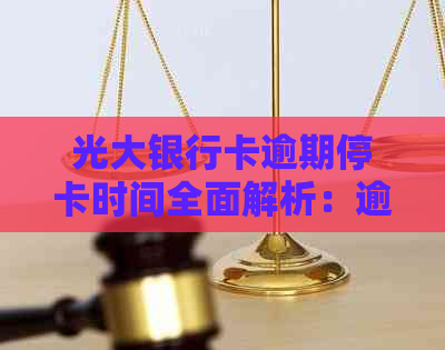 光大银行卡逾期停卡时间全面解析：逾期多久会被停卡？该如何避免停卡？