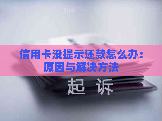 信用卡没提示还款怎么办：原因与解决方法