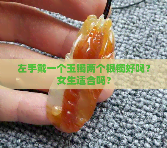 左手戴一个玉镯两个银镯好吗？女生适合吗？