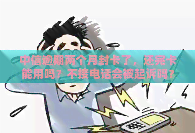 中信逾期两个月封卡了，还完卡能用吗？不接电话会被起诉吗？