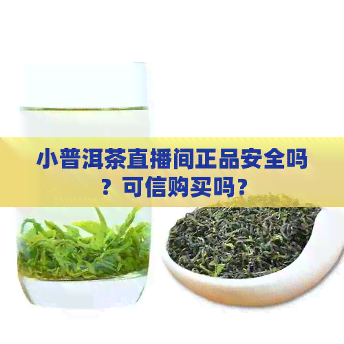 小普洱茶直播间正品安全吗？可信购买吗？