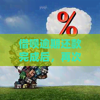 借呗逾期还款完成后，再次借款的可行性分析